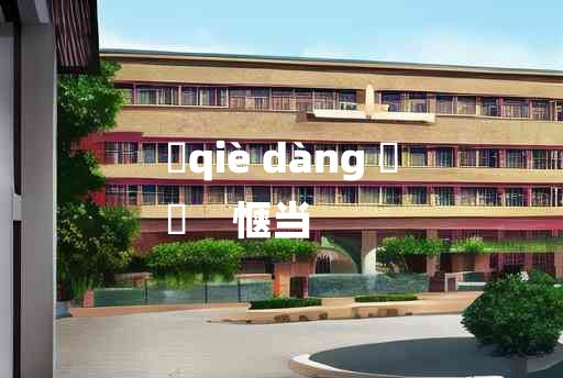 
	qiè dàng 	
	    惬当