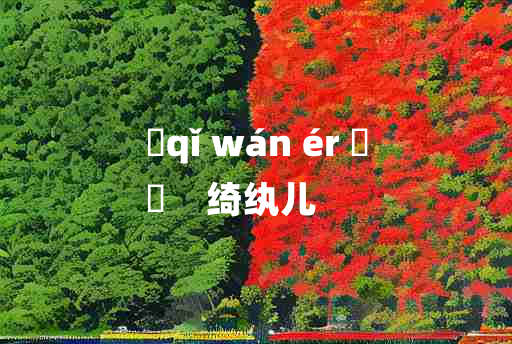 
	qǐ wán ér 	
	    绮纨儿