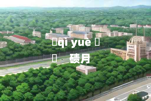 
	qì yuè 	
	    碛月