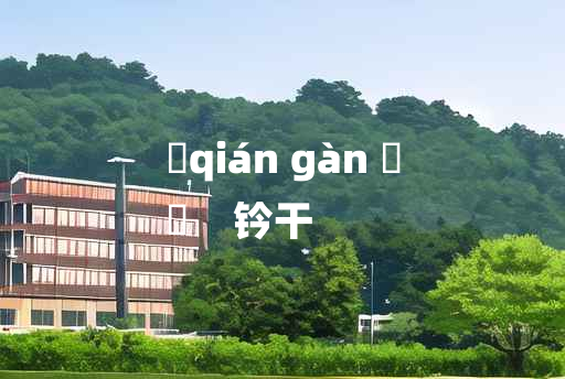 
	qián gàn 	
	    钤干