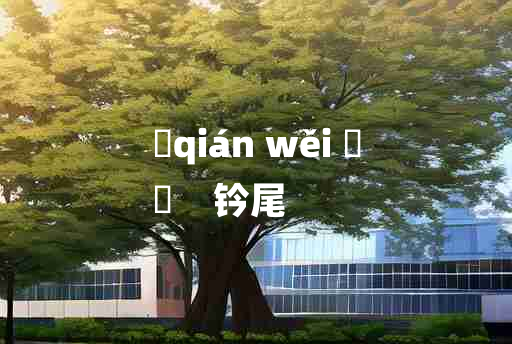 
	qián wěi 	
	    钤尾