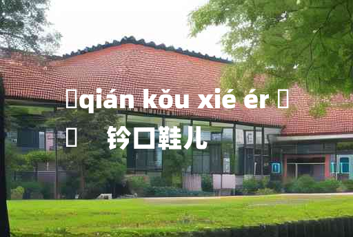 
	qián kǒu xié ér 	
	    钤口鞋儿