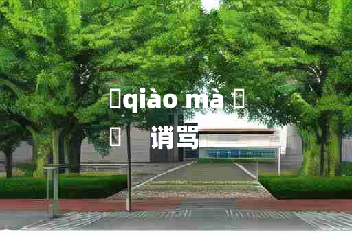 
	qiào mà 	
	    诮骂