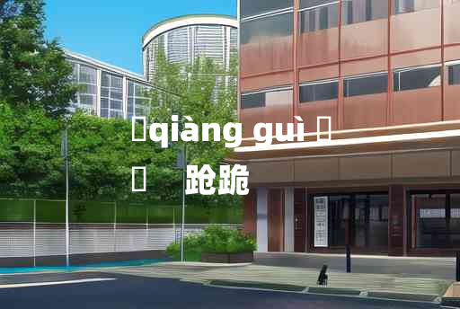 
	qiàng guì 	
	    跄跪