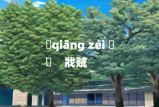 
	qiāng zéi 	
	    戕贼