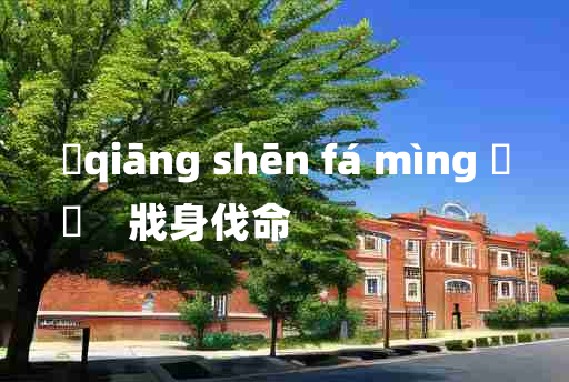 
	qiāng shēn fá mìng 	
	    戕身伐命