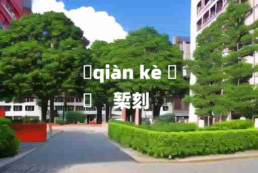 
	qiàn kè 	
	    椠刻