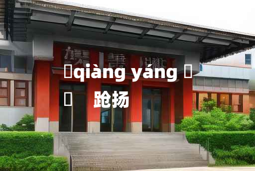 
	qiàng yáng 	
	    跄扬