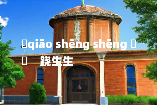 
	qiāo shēng shēng 	
	    跷生生