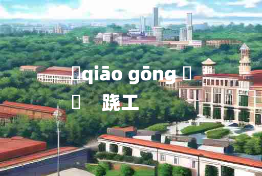 
	qiāo gōng 	
	    跷工