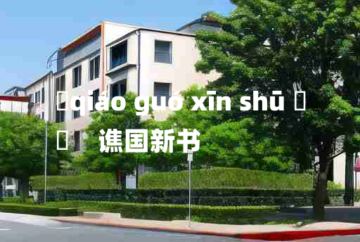 
	qiáo guó xīn shū 	
	    谯国新书