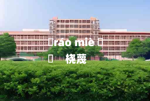 
	ráo miè 	
	    桡蔑