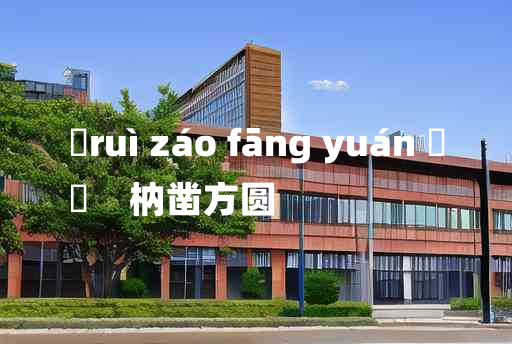 
	ruì záo fāng yuán 	
	    枘凿方圆