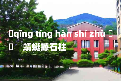 
	qīng tíng hàn shí zhù 	
	    蜻蜓撼石柱