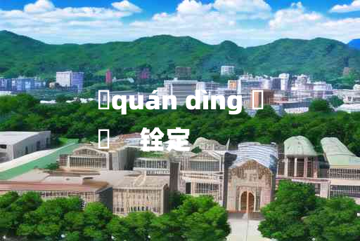 
	quán dìng 	
	    铨定