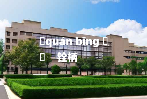 
	quán bǐng 	
	    铨柄