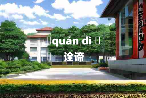 
	quán dì 	
	    诠谛