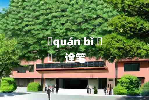 
	quán bǐ 	
	    诠笔