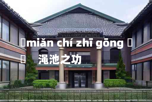 
	miǎn chí zhī gōng 	
	    渑池之功