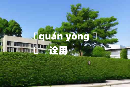 
	quán yòng 	
	    诠用