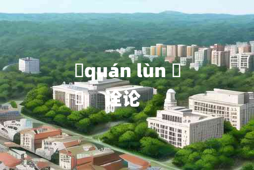 
	quán lùn 	
	    诠论