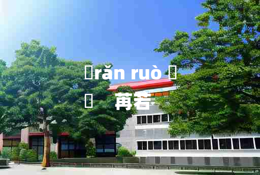 
	rǎn ruò 	
	    苒若