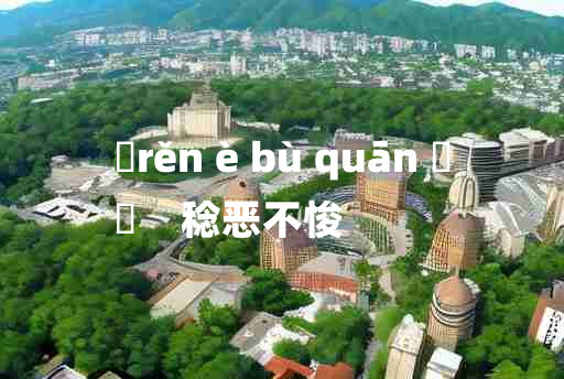 
	rěn è bù quān 	
	    稔恶不悛