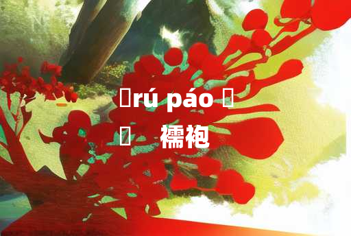 
	rú páo 	
	    襦袍