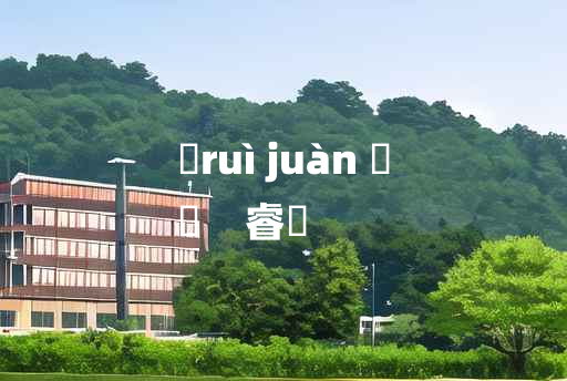 
	ruì juàn 	
	    睿睠