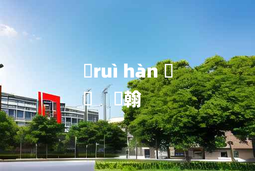 
	ruì hàn 	
	    鋭翰