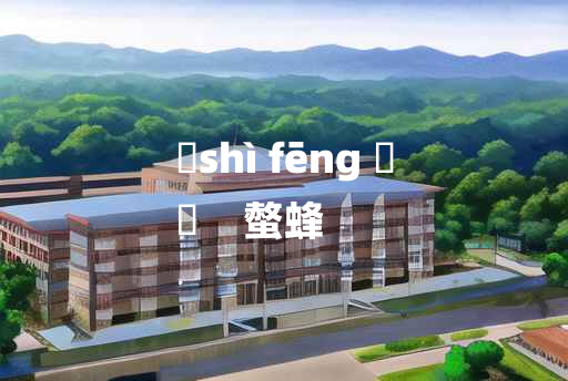 
	shì fēng 	
	    螫蜂