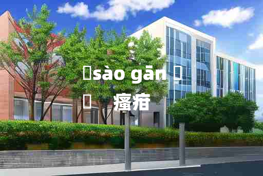 
	sào gān 	
	    瘙疳