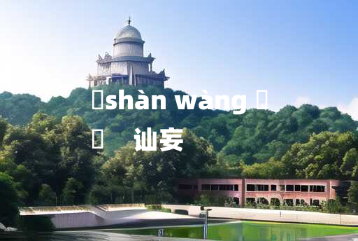 
	shàn wàng 	
	    讪妄