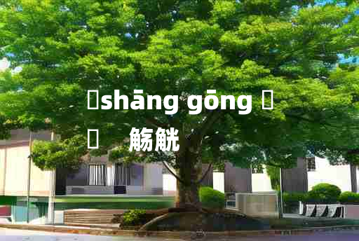 
	shāng gōng 	
	    觞觥