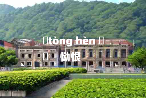 
	tòng hèn 	
	    恸恨