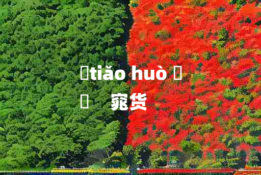 
	tiǎo huò 	
	    窕货