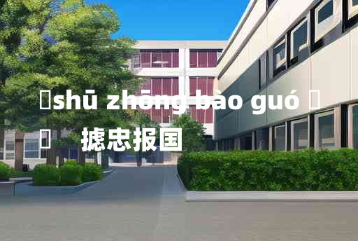 
	shū zhōng bào guó 	
	    摅忠报国