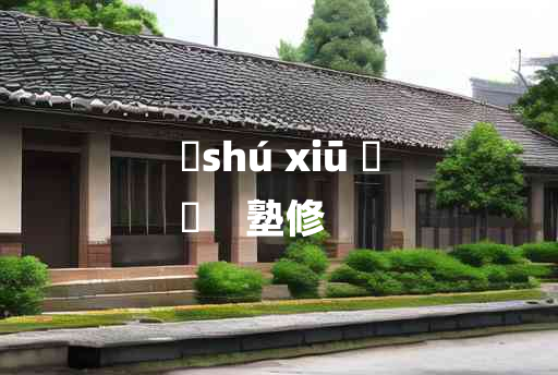 
	shú xiū 	
	    塾修