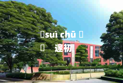 
	suì chū 	
	    邃初