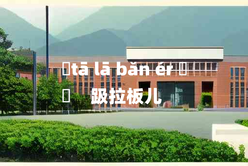 
	tā lā bǎn ér 	
	    趿拉板儿