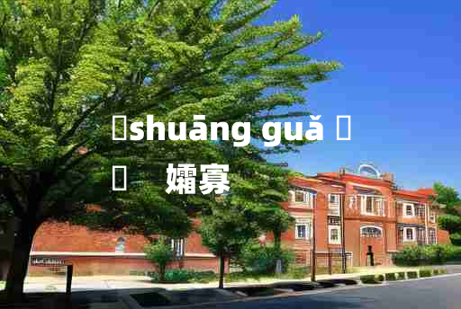 
	shuāng guǎ 	
	    孀寡