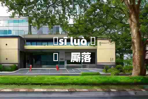 
	sī luò 	
	    厮落