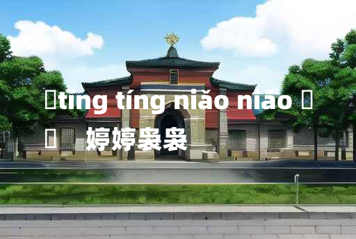 
	tíng tíng niǎo niǎo 	
	    婷婷袅袅