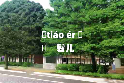 
	tiáo ér 	
	    髫儿