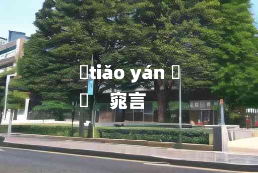 
	tiǎo yán 	
	    窕言