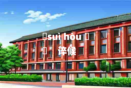 
	suì hòu 	
	    谇候