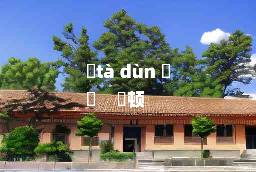 
	tà dùn 	
	    阘顿