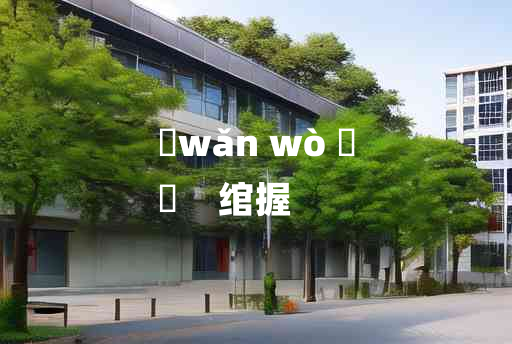 
	wǎn wò 	
	    绾握