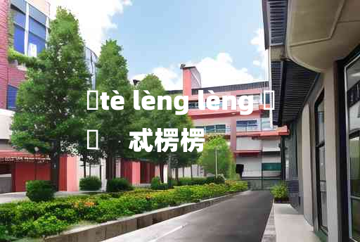 
	tè lèng lèng 	
	    忒楞楞