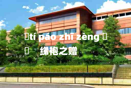 
	tí páo zhī zèng 	
	    绨袍之赠